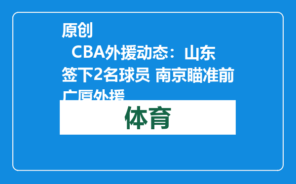 原创            CBA外援动态：山东签下2名球员 南京瞄准前广厦外援