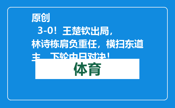 原创            3-0！王楚钦出局，林诗栋肩负重任，横扫东道主，下轮中日对决！