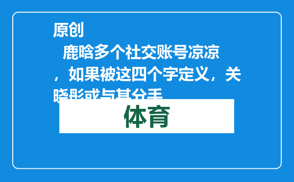 原创            鹿晗多个社交账号凉凉，如果被这四个字定义，关晓彤或与其分手