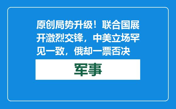 原创            局势升级！联合国展开激烈交锋，中美立场罕见一致，俄却一票否决
