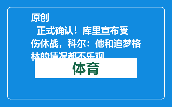 原创            正式确认！库里宣布受伤休战，科尔：他和追梦格林的情况都不乐观