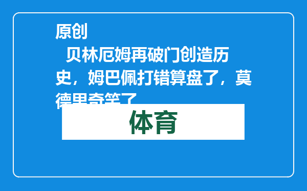 原创            贝林厄姆再破门创造历史，姆巴佩打错算盘了，莫德里奇笑了