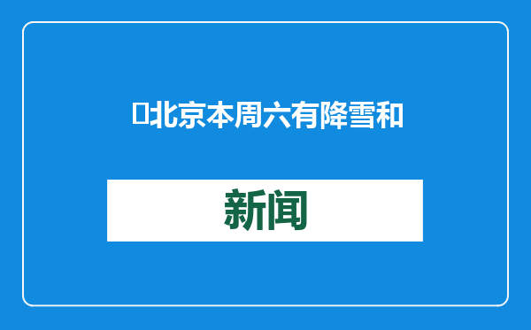 ​北京本周六有降雪和降温天气