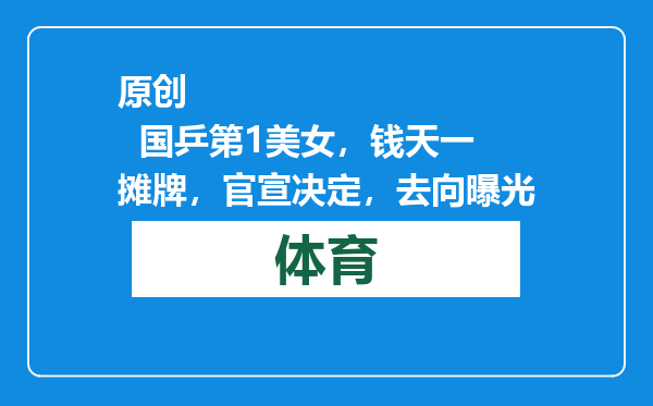 原创            国乒第1美女，钱天一摊牌，官宣决定，去向曝光