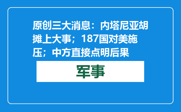 原创            三大消息：内塔尼亚胡摊上大事；187国对美施压；中方直接点明后果
