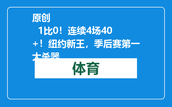 原创            1比0！连续4场40+！纽约新王，季后赛第一大杀器
