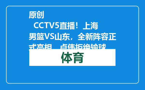 原创            CCTV5直播！上海男篮VS山东，全新阵容正式亮相，卢伟拒绝输球
