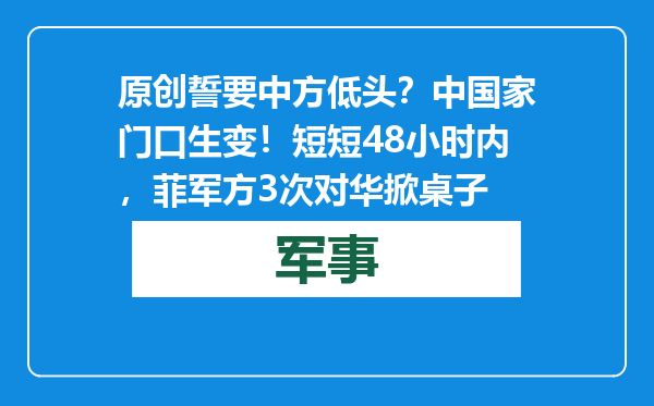 原创            誓要中方低头？中国家门口生变！短短48小时内，菲军方3次对华掀桌子