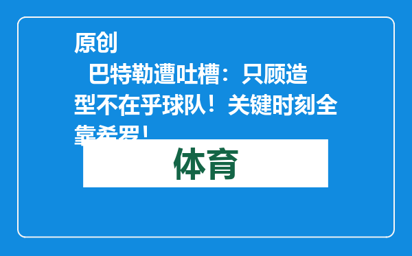 原创            巴特勒遭吐槽：只顾造型不在乎球队！关键时刻全靠希罗！