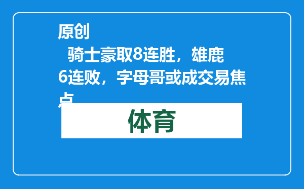 原创            骑士豪取8连胜，雄鹿6连败，字母哥或成交易焦点