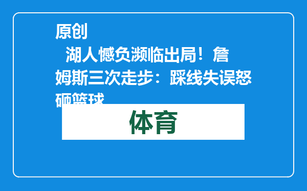 原创            湖人憾负濒临出局！詹姆斯三次走步：踩线失误怒砸篮球