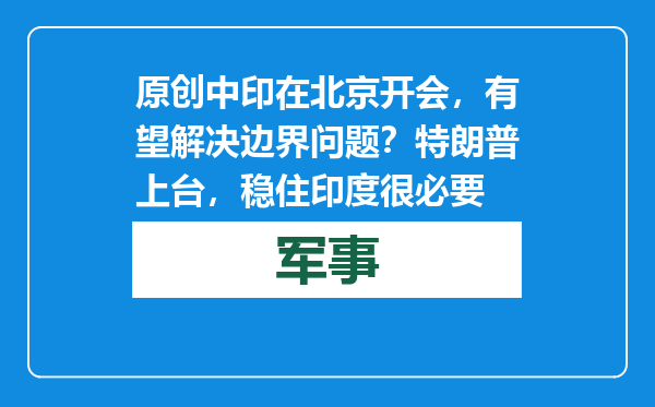 原创            中印在北京开会，有望解决边界问题？特朗普上台，稳住印度很必要