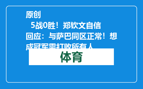 原创            5战0胜！郑钦文自信回应：与萨巴同区正常！想成冠军需打败所有人