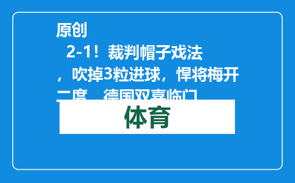 原创            2-1！裁判帽子戏法，吹掉3粒进球，悍将梅开二度，德国双喜临门