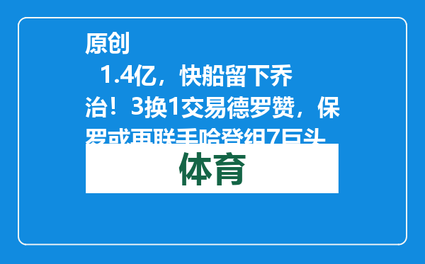 原创            1.4亿，快船留下乔治！3换1交易德罗赞，保罗或再联手哈登组7巨头