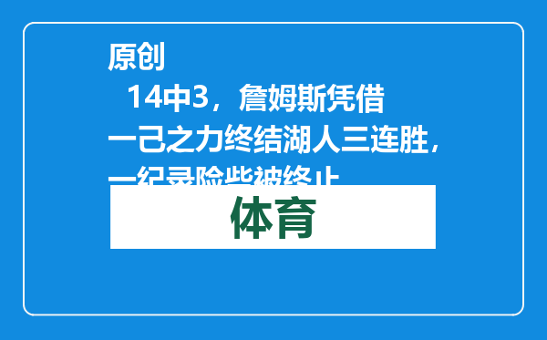 原创            14中3，詹姆斯凭借一己之力终结湖人三连胜，一纪录险些被终止