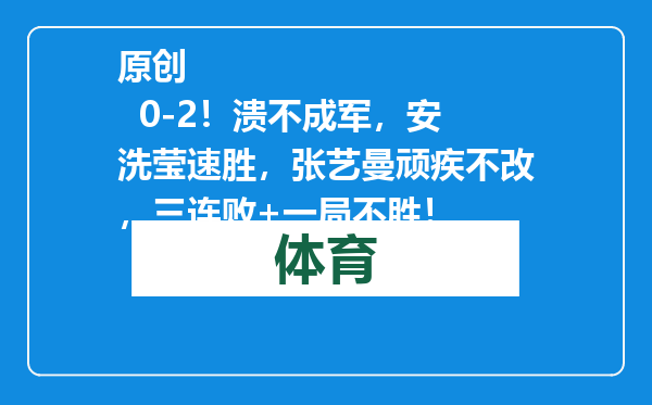 原创            0-2！溃不成军，安洗莹速胜，张艺曼顽疾不改，三连败+一局不胜！