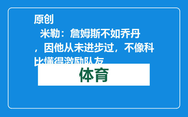 原创            米勒：詹姆斯不如乔丹，因他从未进步过，不像科比懂得激励队友