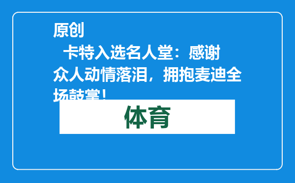 原创            卡特入选名人堂：感谢众人动情落泪，拥抱麦迪全场鼓掌！