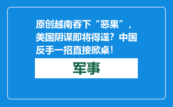 原创            越南吞下“恶果”，美国阴谋即将得逞？中国反手一招直接掀桌！