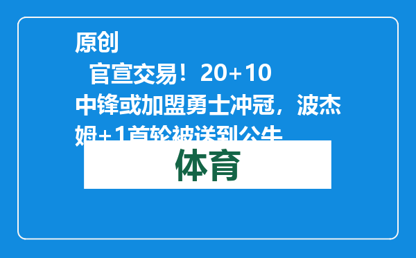 原创            官宣交易！20+10中锋或加盟勇士冲冠，波杰姆+1首轮被送到公牛