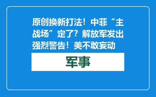 原创            换新打法！中菲“主战场”定了？解放军发出强烈警告！美不敢妄动