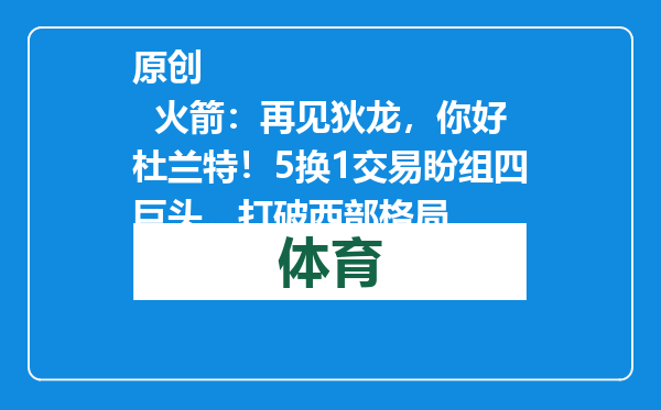 原创            火箭：再见狄龙，你好杜兰特！5换1交易盼组四巨头，打破西部格局