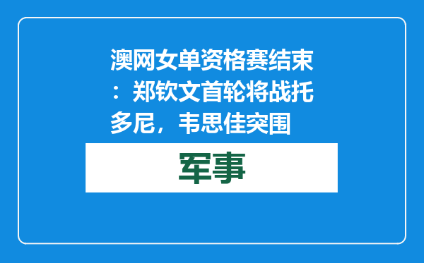 澳网女单资格赛结束：郑钦文首轮将战托多尼，韦思佳突围