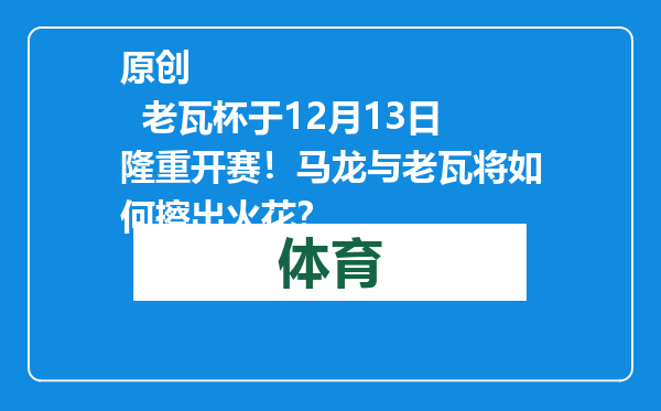 原创            老瓦杯于12月13日隆重开赛！马龙与老瓦将如何擦出火花？