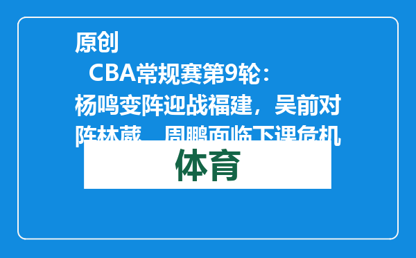 原创            CBA常规赛第9轮：杨鸣变阵迎战福建，吴前对阵林葳，周鹏面临下课危机