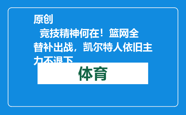 原创            竞技精神何在！篮网全替补出战，凯尔特人依旧主力不退下