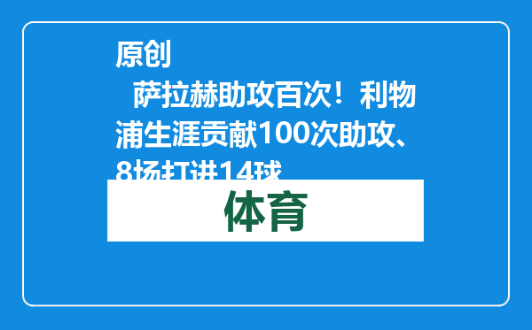原创            萨拉赫助攻百次！利物浦生涯贡献100次助攻、8场打进14球