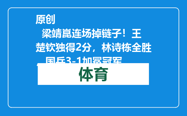 原创            梁靖崑连场掉链子！王楚钦独得2分，林诗栋全胜，国乒3-1加冕冠军