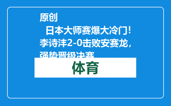 原创            日本大师赛爆大冷门！李诗沣2-0击败安赛龙，强势晋级决赛