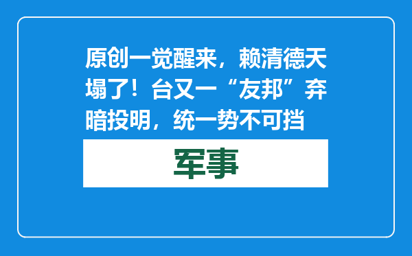 原创            一觉醒来，赖清德天塌了！台又一“友邦”弃暗投明，统一势不可挡