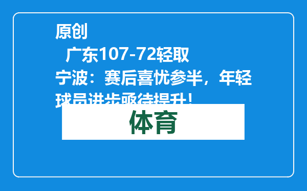 原创            广东107-72轻取宁波：赛后喜忧参半，年轻球员进步亟待提升！