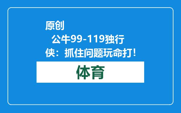 原创            公牛99-119独行侠：抓住问题玩命打！