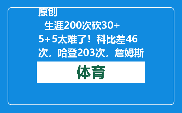 原创            生涯200次砍30+5+5太难了！科比差46次，哈登203次，詹姆斯多少次