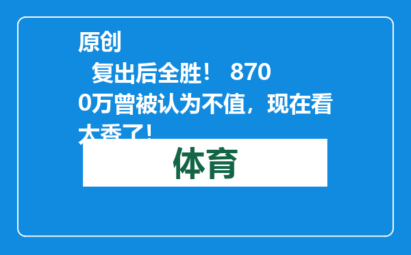 原创            复出后全胜！ 8700万曾被认为不值，现在看太香了！