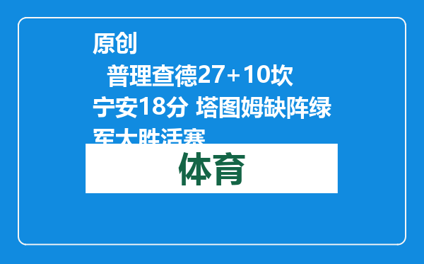 原创            普理查德27+10坎宁安18分 塔图姆缺阵绿军大胜活塞