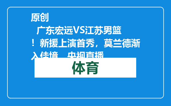 原创            广东宏远VS江苏男篮！新援上演首秀，莫兰德渐入佳境，央视直播