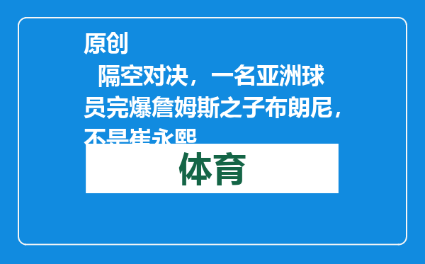 原创            隔空对决，一名亚洲球员完爆詹姆斯之子布朗尼，不是崔永熙