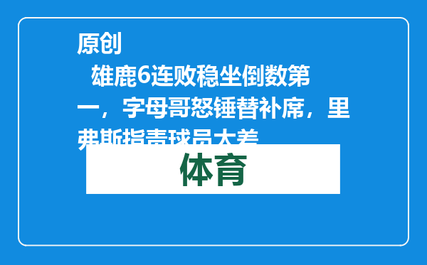 原创            雄鹿6连败稳坐倒数第一，字母哥怒锤替补席，里弗斯指责球员太差
