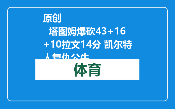 原创            塔图姆爆砍43+16+10拉文14分 凯尔特人复仇公牛