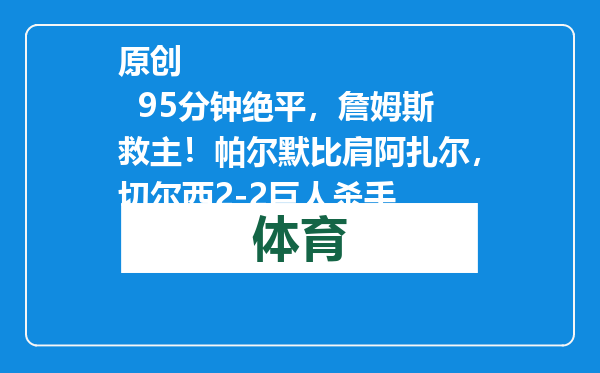 原创            95分钟绝平，詹姆斯救主！帕尔默比肩阿扎尔，切尔西2-2巨人杀手