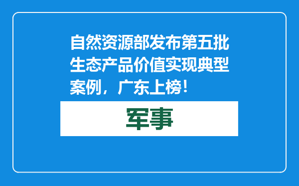 自然资源部发布第五批生态产品价值实现典型案例，广东上榜！