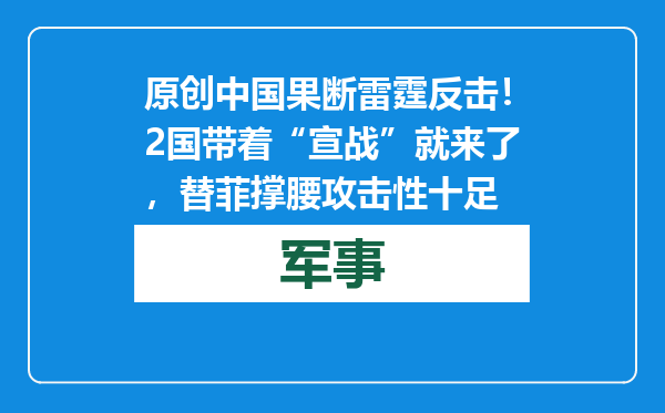 原创            中国果断雷霆反击！2国带着“宣战”就来了，替菲撑腰攻击性十足
