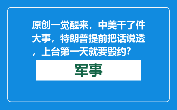 原创            一觉醒来，中美干了件大事，特朗普提前把话说透，上台第一天就要毁约？