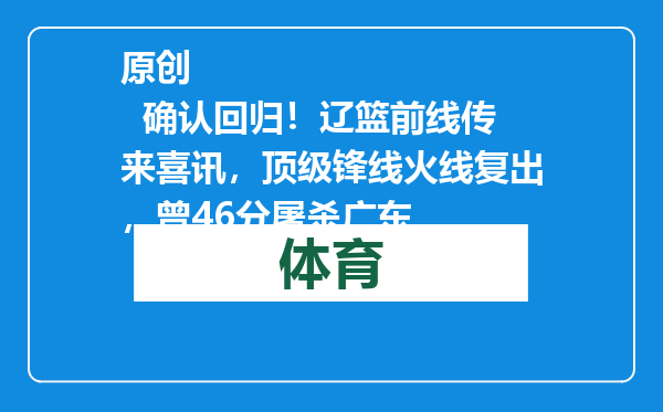 原创            确认回归！辽篮前线传来喜讯，顶级锋线火线复出，曾46分屠杀广东