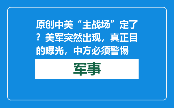原创            中美“主战场”定了？美军突然出现，真正目的曝光，中方必须警惕